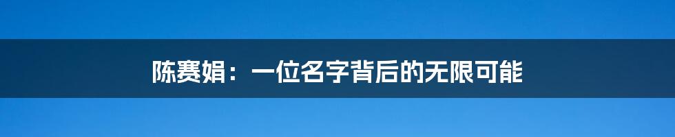 陈赛娟:一位名字背后的无限可能