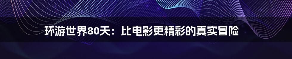 环游世界80天:比电影更精彩的真实冒险