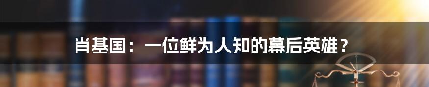 肖基国：一位鲜为人知的幕后英雄？