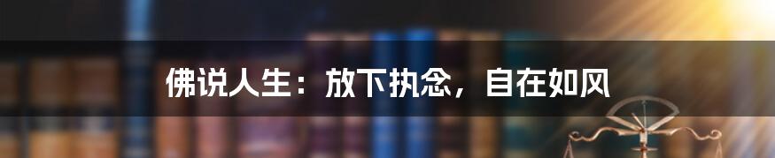 佛说人生:放下执念,自在如风