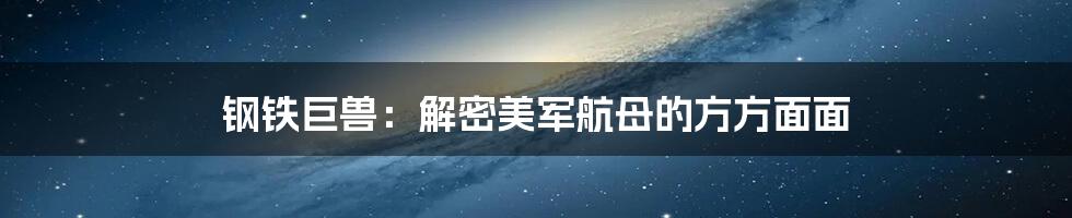 钢铁巨兽:解密美军航母的方方面面