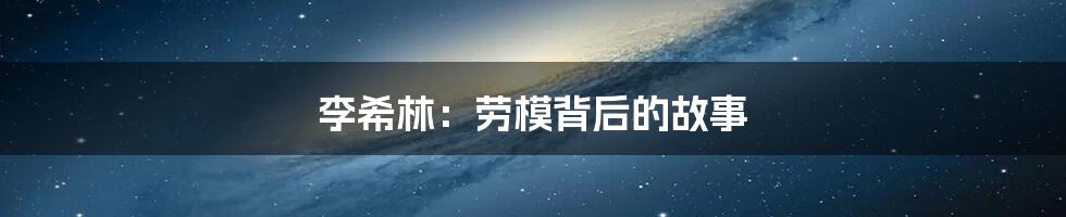 李希林:劳模背后的故事