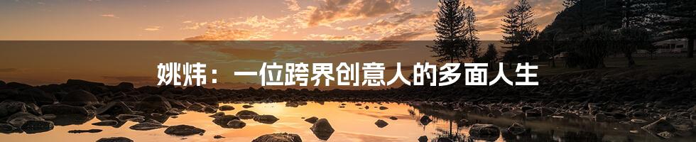 姚炜:一位跨界创意人的多面人生