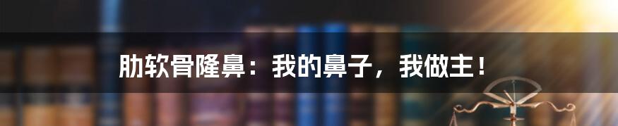 肋软骨隆鼻:我的鼻子,我做主!