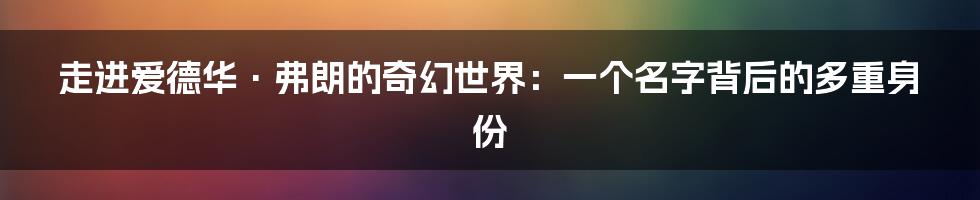 走进爱德华·弗朗的奇幻世界:一个名字背后的多重身份