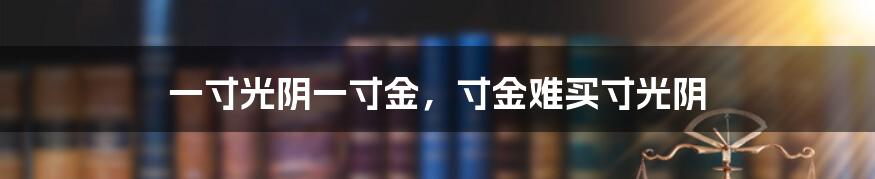 一寸光阴一寸金,寸金难买寸光阴
