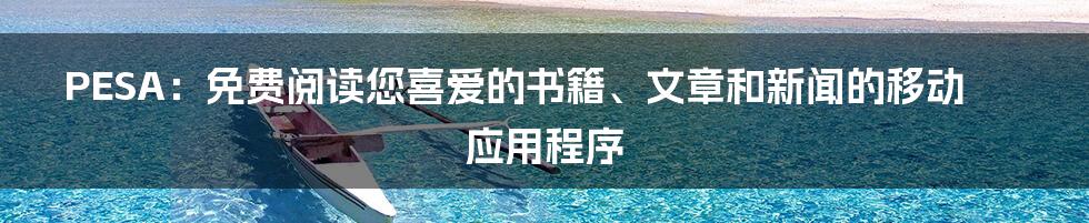 PESA:免费阅读您喜爱的书籍、文章和新闻的移动应用程序