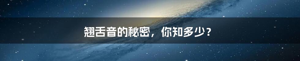 翘舌音的秘密,你知多少?