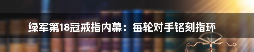 绿军第18冠戒指内幕:每轮对手铭刻指环