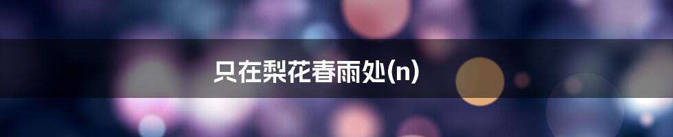 只在梨花春雨处(n)