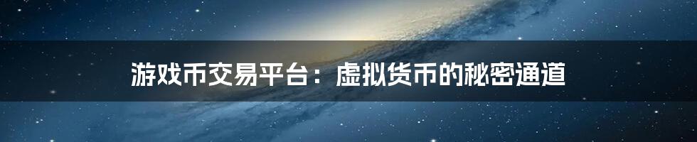 游戏币交易平台:虚拟货币的秘密通道