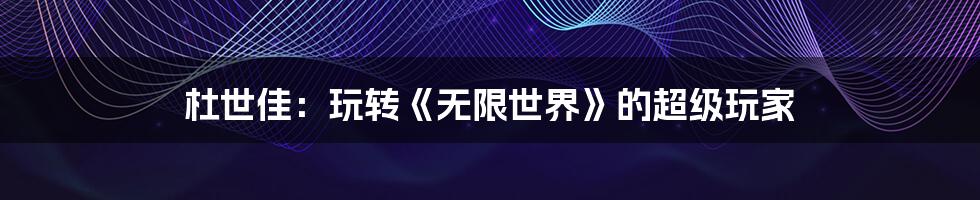 杜世佳:玩转《无限世界》的超级玩家