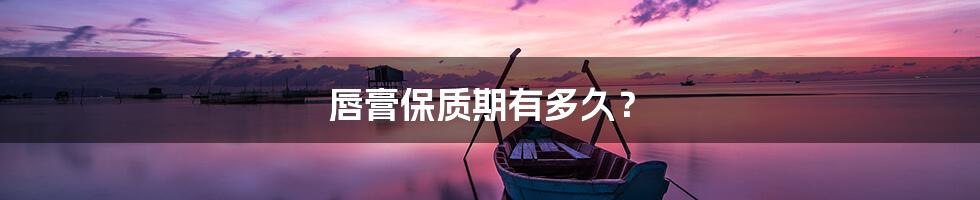 唇膏保质期有多久?