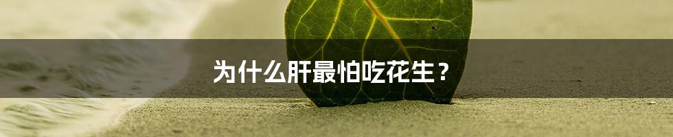 为什么肝最怕吃花生?