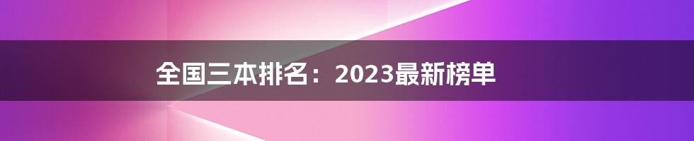 全国三本排名:2023最新榜单