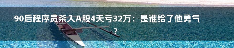 90后程序员杀入A股4天亏32万:是谁给了他勇气?