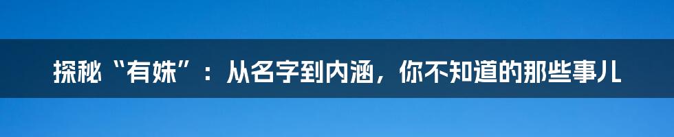 探秘“有姝”:从名字到内涵,你不知道的那些事儿