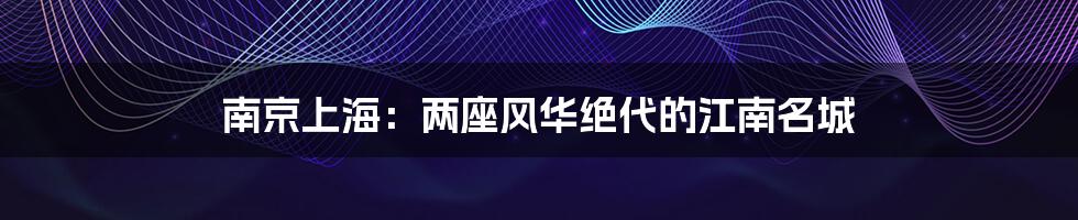 南京上海:两座风华绝代的江南名城
