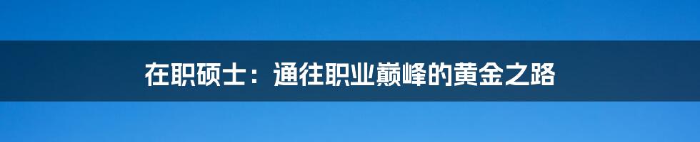在职硕士:通往职业巅峰的黄金之路
