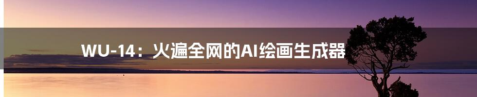 WU-14:火遍全网的AI绘画生成器