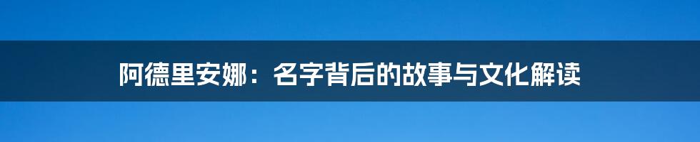 阿德里安娜:名字背后的故事与文化解读