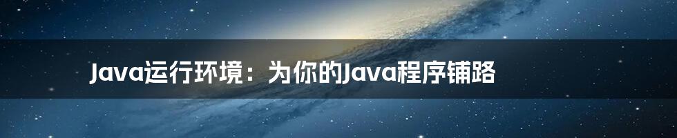 Java运行环境:为你的Java程序铺路