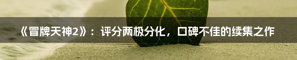 《冒牌天神2》:评分两极分化,口碑不佳的续集之作