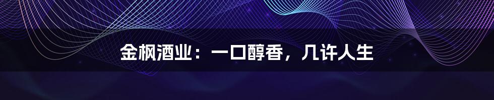 金枫酒业：一口醇香，几许人生