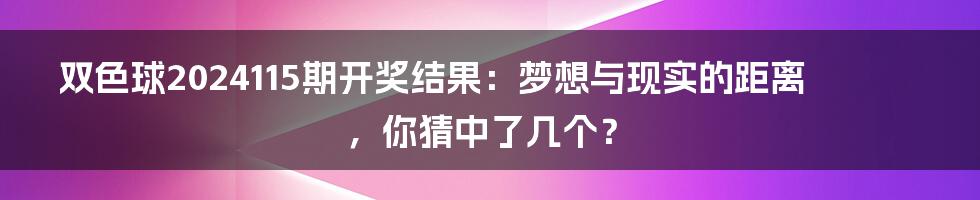 双色球2024115期开奖结果:梦想与现实的距离,你猜中了几个?