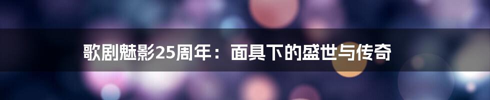 歌剧魅影25周年:面具下的盛世与传奇