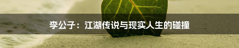 李公子:江湖传说与现实人生的碰撞