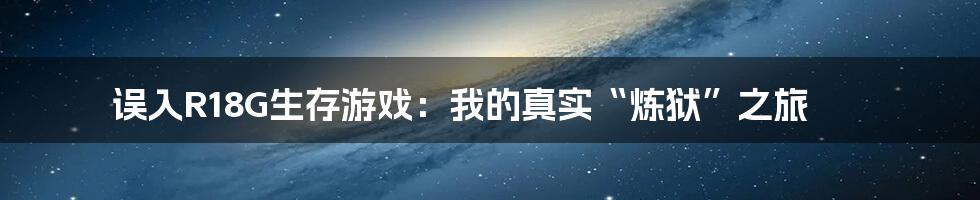 误入R18G生存游戏:我的真实“炼狱”之旅