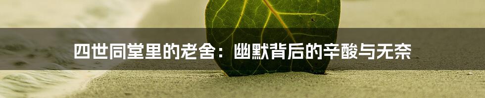 四世同堂里的老舍:幽默背后的辛酸与无奈