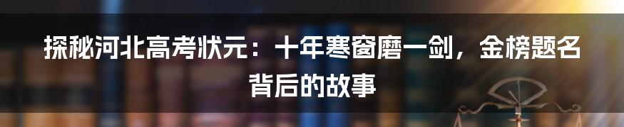 探秘河北高考状元:十年寒窗磨一剑,金榜题名背后的故事