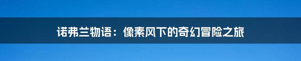 诺弗兰物语:像素风下的奇幻冒险之旅