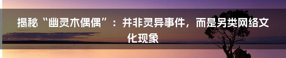 揭秘“幽灵木偶偶”:并非灵异事件,而是另类网络文化现象