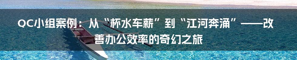 QC小组案例:从“杯水车薪”到“江河奔涌”——改善办公效率的奇幻之旅