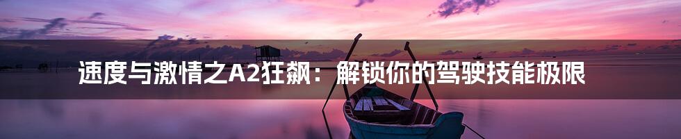 速度与激情之A2狂飙:解锁你的驾驶技能极限