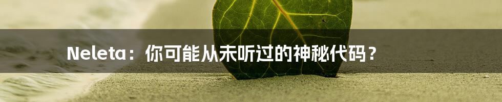 Neleta:你可能从未听过的神秘代码?