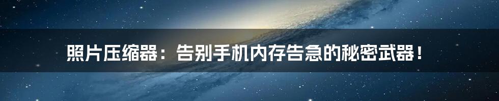 照片压缩器:告别手机内存告急的秘密武器!