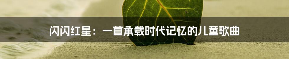 闪闪红星:一首承载时代记忆的儿童歌曲
