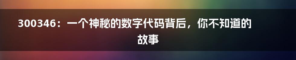 300346:一个神秘的数字代码背后,你不知道的故事