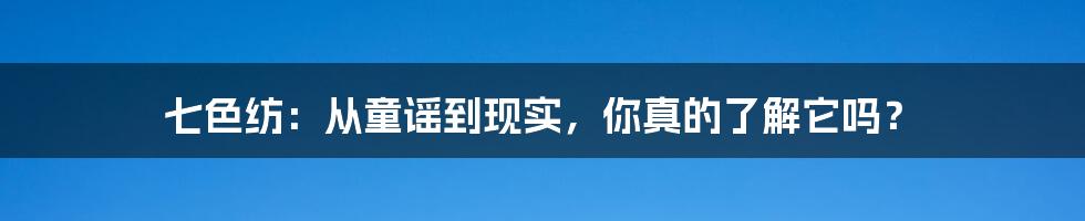 七色纺:从童谣到现实,你真的了解它吗?