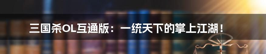 三国杀OL互通版:一统天下的掌上江湖!