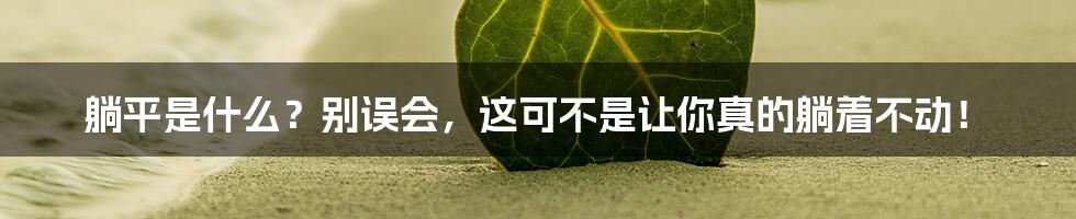 躺平是什么?别误会,这可不是让你真的躺着不动!