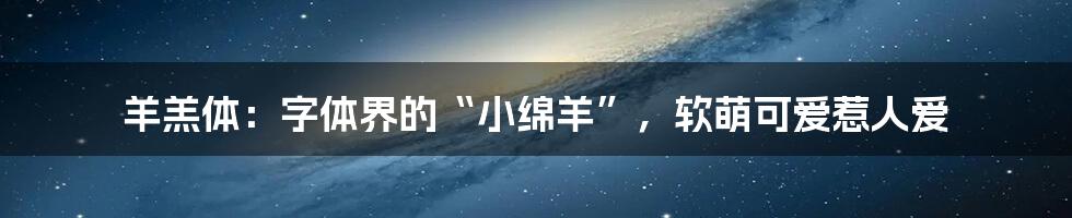 羊羔体:字体界的“小绵羊”,软萌可爱惹人爱