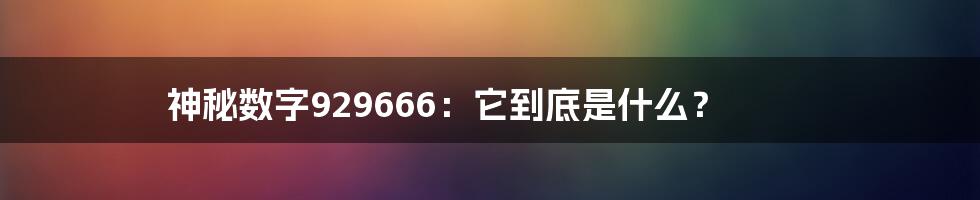 神秘数字929666:它到底是什么?