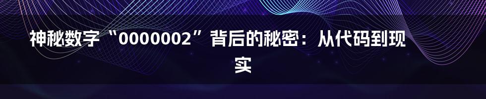 神秘数字“0000002”背后的秘密:从代码到现实