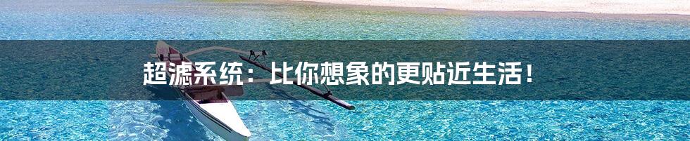 超滤系统:比你想象的更贴近生活!