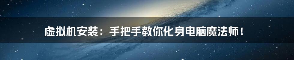 虚拟机安装:手把手教你化身电脑魔法师!